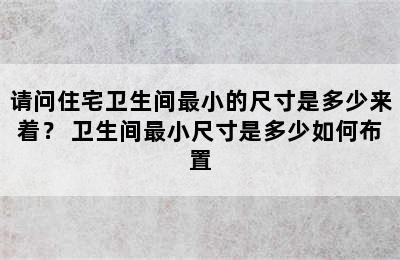 请问住宅卫生间最小的尺寸是多少来着？ 卫生间最小尺寸是多少如何布置